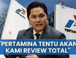 Erick Thohir: Pertamina dan Anak Usahanya Akan Direview Total!